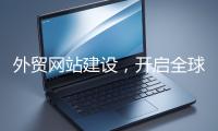 外貿網站建設，開啟全球貿易新征程